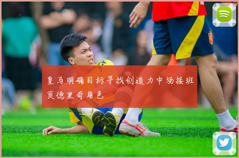 皇马明确目标寻找创造力中场接班莫德里奇角色