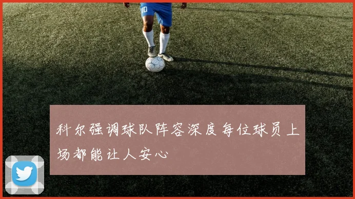 科尔强调球队阵容深度每位球员上场都能让人安心
