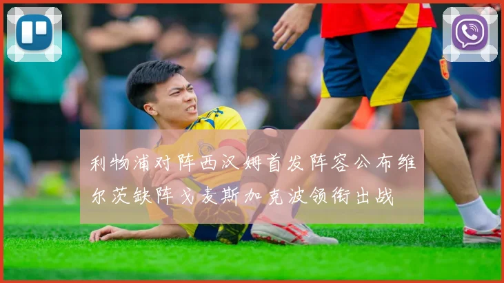利物浦对阵西汉姆首发阵容公布维尔茨缺阵戈麦斯加克波领衔出战