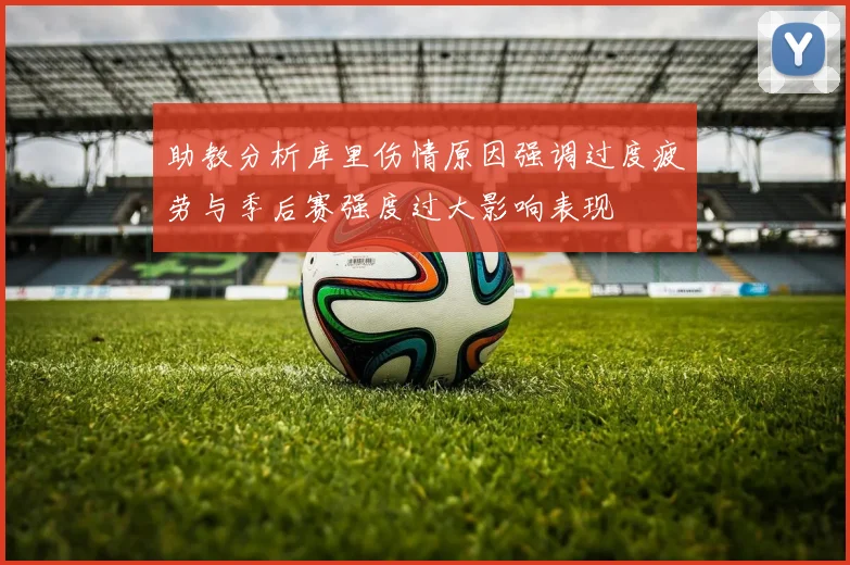 助教分析库里伤情原因强调过度疲劳与季后赛强度过大影响表现