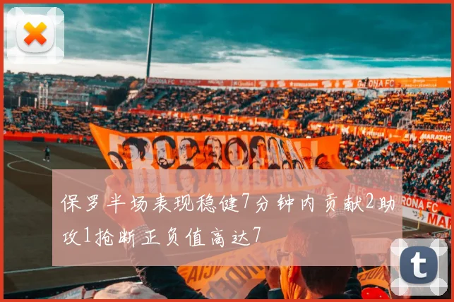 保罗半场表现稳健7分钟内贡献2助攻1抢断正负值高达7